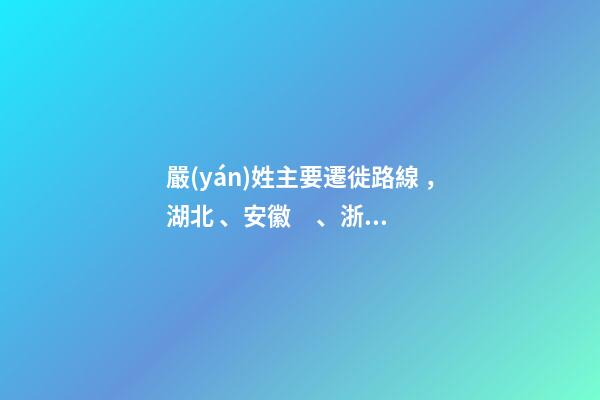 嚴(yán)姓主要遷徙路線，湖北、安徽、浙江一帶（嚴(yán)姓氏的起源 ,發(fā)展）